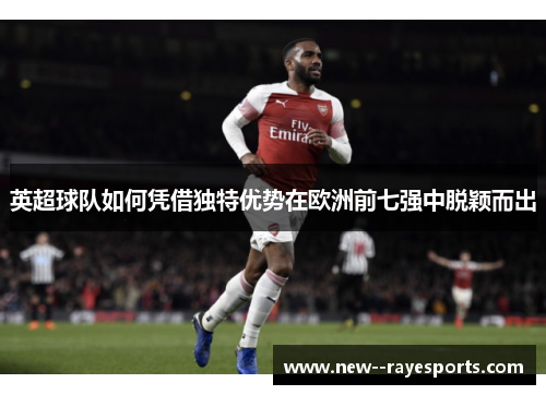 英超球队如何凭借独特优势在欧洲前七强中脱颖而出