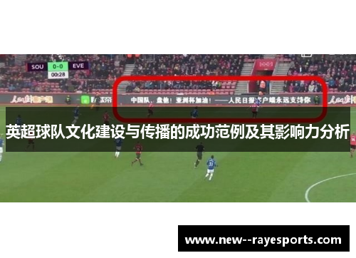 英超球队文化建设与传播的成功范例及其影响力分析