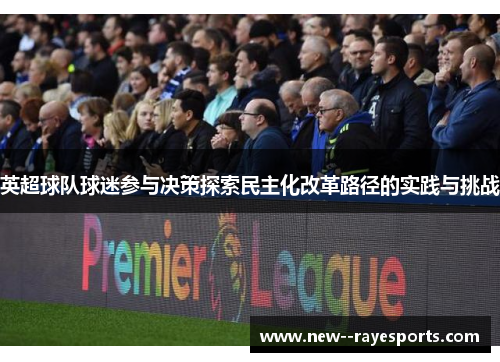 英超球队球迷参与决策探索民主化改革路径的实践与挑战 英超球队球迷参与决策探索民主化改革路径的实践与挑战