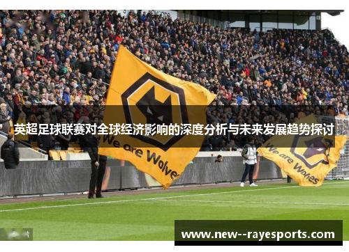 英超足球联赛对全球经济影响的深度分析与未来发展趋势探讨 英超足球联赛对全球经济影响的深度分析与未来发展趋势探讨