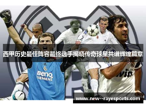 西甲历史最佳阵容最终选手揭晓传奇球星共谱辉煌篇章 西甲历史最佳阵容最终选手揭晓传奇球星共谱辉煌篇章