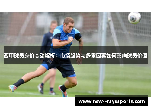 西甲球员身价变动解析:市场趋势与多重因素如何影响球员价值 西甲球员身价变动解析:市场趋势与多重因素如何影响球员价值