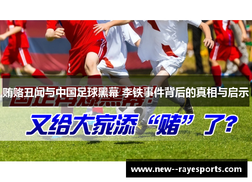 贿赂丑闻与中国足球黑幕 李铁事件背后的真相与启示
