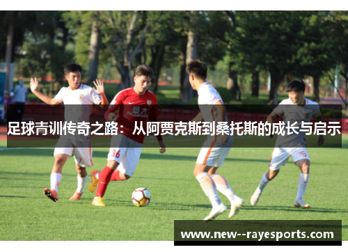 足球青训传奇之路:从阿贾克斯到桑托斯的成长与启示 足球青训传奇之路:从阿贾克斯到桑托斯的成长与启示