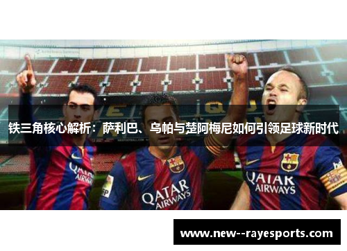 铁三角核心解析:萨利巴、乌帕与楚阿梅尼如何引领足球新时代 铁三角核心解析:萨利巴、乌帕与楚阿梅尼如何引领足球新时代