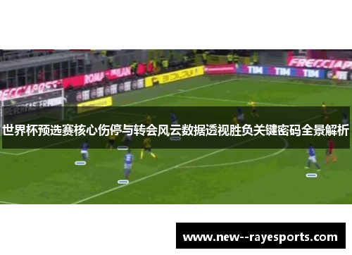 世界杯预选赛核心伤停与转会风云数据透视胜负关键密码全景解析