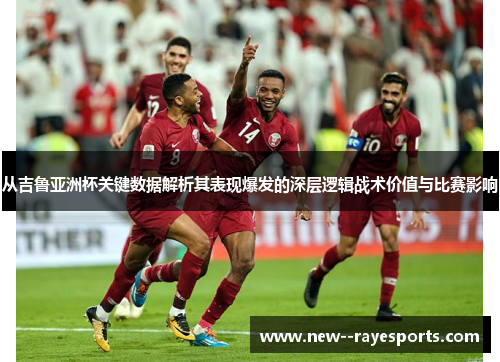 从吉鲁亚洲杯关键数据解析其表现爆发的深层逻辑战术价值与比赛影响