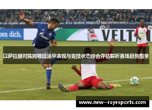 以萨拉赫对阵阿根廷法甲表现与竞技状态综合评估解析赛场趋势前景