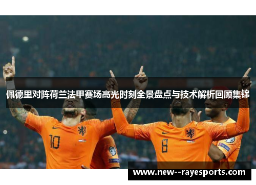 佩德里对阵荷兰法甲赛场高光时刻全景盘点与技术解析回顾集锦 佩德里对阵荷兰法甲赛场高光时刻全景盘点与技术解析回顾集锦