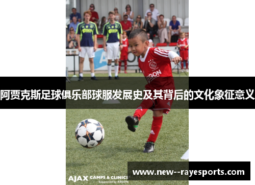 阿贾克斯足球俱乐部球服发展史及其背后的文化象征意义 阿贾克斯足球俱乐部球服发展史及其背后的文化象征意义
