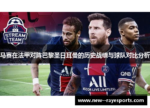马赛在法甲对阵巴黎圣日耳曼的历史战绩与球队对比分析 马赛在法甲对阵巴黎圣日耳曼的历史战绩与球队对比分析