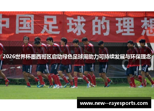 2026世界杯墨西哥区启动绿色足球周助力可持续发展与环保理念 2026世界杯墨西哥区启动绿色足球周助力可持续发展与环保理念