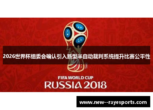 2026世界杯组委会确认引入新型半自动裁判系统提升比赛公平性 2026世界杯组委会确认引入新型半自动裁判系统提升比赛公平性