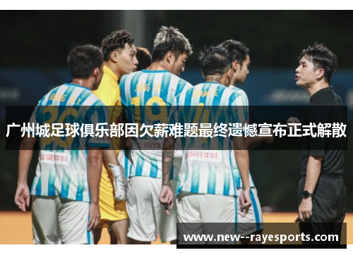 广州城足球俱乐部因欠薪难题最终遗憾宣布正式解散 广州城足球俱乐部因欠薪难题最终遗憾宣布正式解散