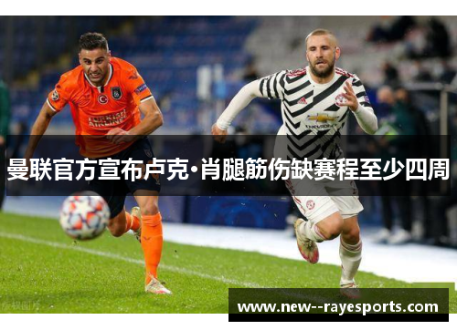 曼联官方宣布卢克·肖腿筋伤缺赛程至少四周 曼联官方宣布卢克·肖腿筋伤缺赛程至少四周