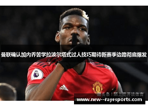 曼联确认加内乔苦学拉波尔塔式过人技巧期待新赛季边路彻底爆发 曼联确认加内乔苦学拉波尔塔式过人技巧期待新赛季边路彻底爆发