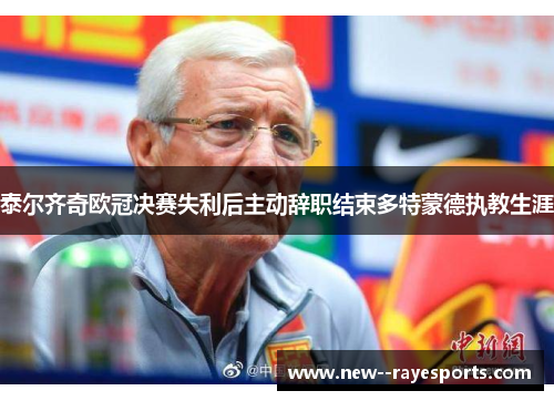 泰尔齐奇欧冠决赛失利后主动辞职结束多特蒙德执教生涯