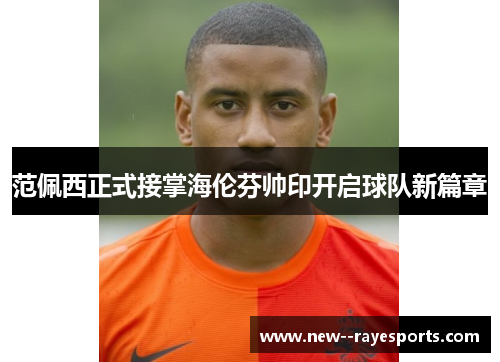 范佩西正式接掌海伦芬帅印开启球队新篇章 范佩西正式接掌海伦芬帅印开启球队新篇章