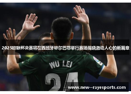 2025欧联杯决赛将在西班牙毕尔巴鄂举行赛场揭晓激动人心的新篇章 2025欧联杯决赛将在西班牙毕尔巴鄂举行赛场揭晓激动人心的新篇章