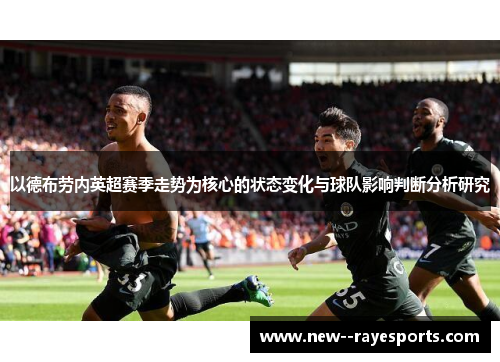 以德布劳内英超赛季走势为核心的状态变化与球队影响判断分析研究 以德布劳内英超赛季走势为核心的状态变化与球队影响判断分析研究