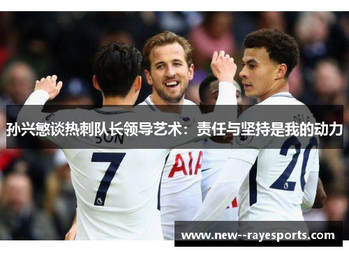 孙兴慜谈热刺队长领导艺术：责任与坚持是我的动力