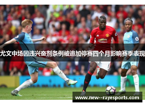 尤文中场因违兴奋剂条例被追加停赛四个月影响赛季表现