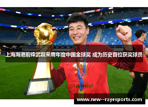 上海海港前锋武磊荣膺年度中国金球奖 成为历史首位获奖球员 上海海港前锋武磊荣膺年度中国金球奖 成为历史首位获奖球员