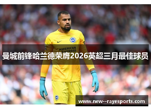 曼城前锋哈兰德荣膺2026英超三月最佳球员