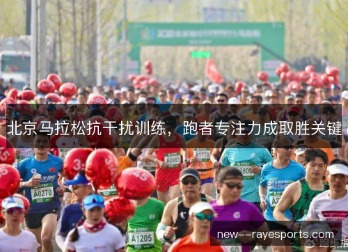 北京马拉松抗干扰训练，跑者专注力成取胜关键