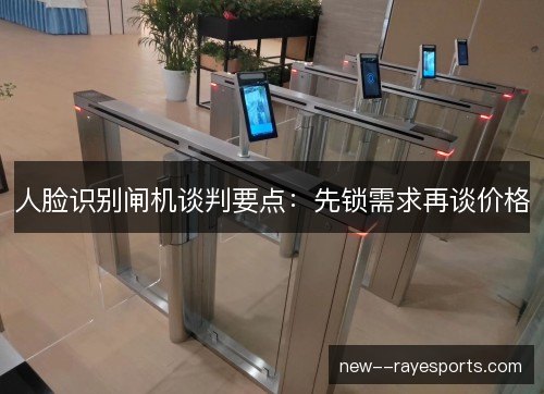 人脸识别闸机谈判要点:先锁需求再谈价格 人脸识别闸机谈判要点:先锁需求再谈价格