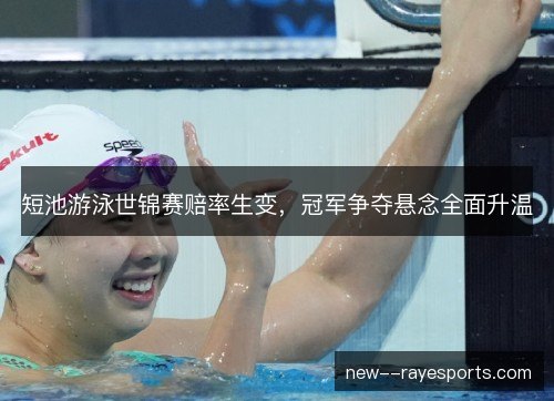 短池游泳世锦赛赔率生变，冠军争夺悬念全面升温